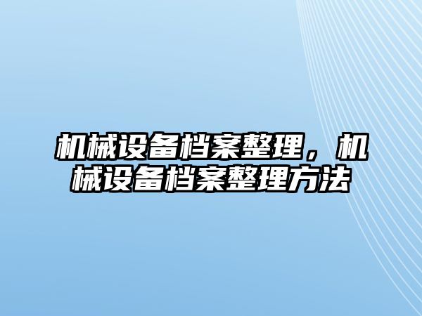 機械設備檔案整理，機械設備檔案整理方法