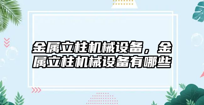 金屬立柱機械設備，金屬立柱機械設備有哪些