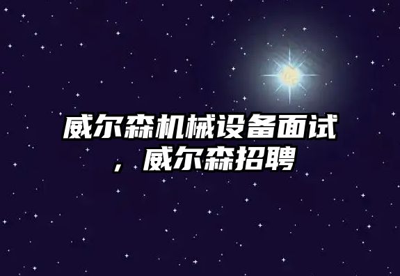 威爾森機械設備面試，威爾森招聘