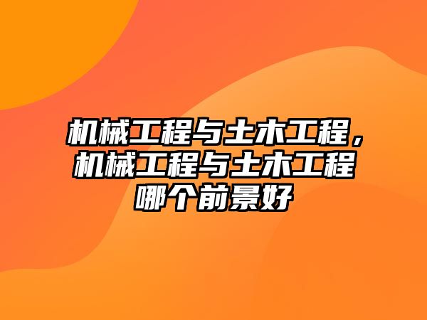 機(jī)械工程與土木工程，機(jī)械工程與土木工程哪個前景好