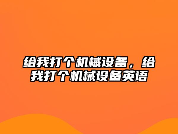 給我打個機械設備，給我打個機械設備英語