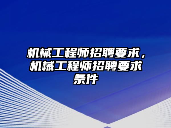 機械工程師招聘要求，機械工程師招聘要求條件