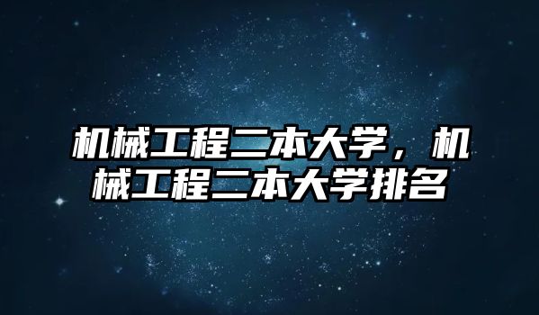 機(jī)械工程二本大學(xué)，機(jī)械工程二本大學(xué)排名