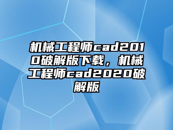 機(jī)械工程師cad2010破解版下載，機(jī)械工程師cad2020破解版