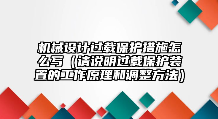 機械設計過載保護措施怎么寫（請說明過載保護裝置的工作原理和調整方法）