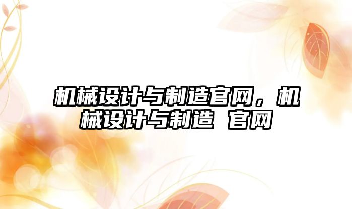 機械設計與制造官網，機械設計與制造 官網