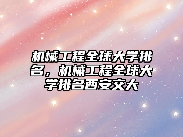 機械工程全球大學排名，機械工程全球大學排名西安交大