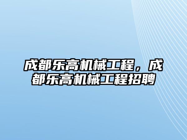 成都樂高機械工程，成都樂高機械工程招聘