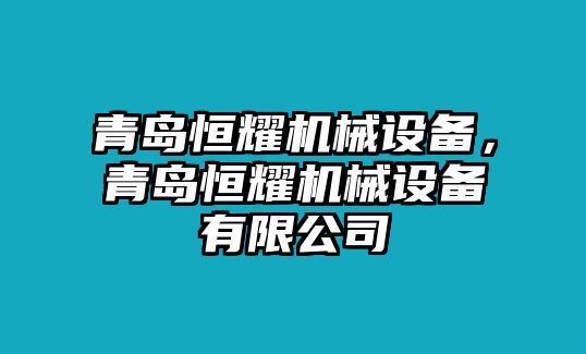 青島恒耀機(jī)械設(shè)備，青島恒耀機(jī)械設(shè)備有限公司