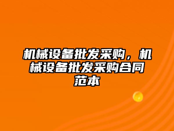 機(jī)械設(shè)備批發(fā)采購，機(jī)械設(shè)備批發(fā)采購合同范本