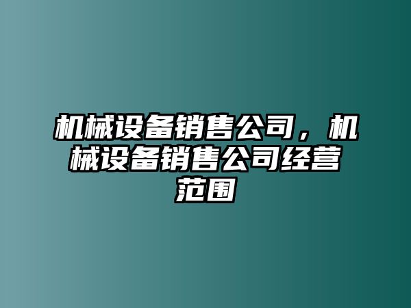 機械設備銷售公司，機械設備銷售公司經營范圍