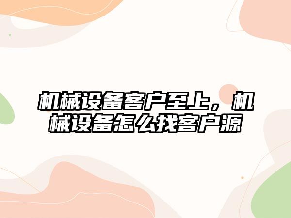 機械設備客戶至上，機械設備怎么找客戶源