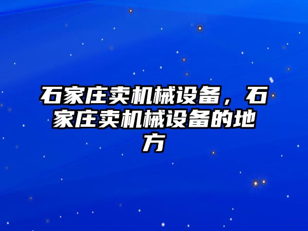 石家莊賣機械設備，石家莊賣機械設備的地方