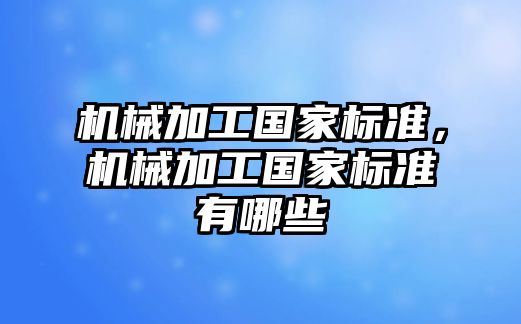 機械加工國家標準，機械加工國家標準有哪些