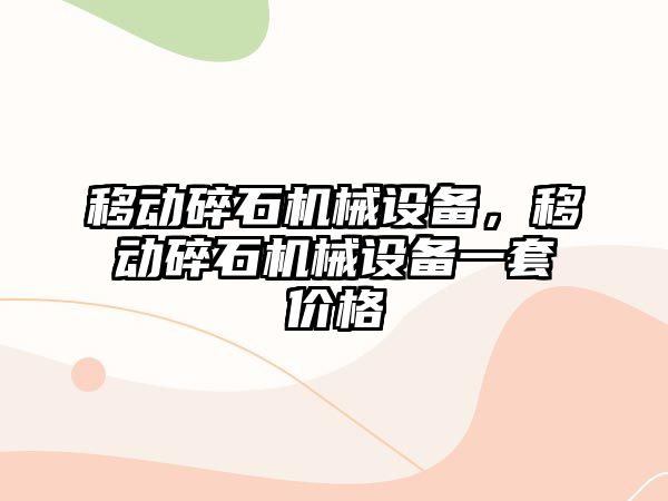 移動碎石機械設備，移動碎石機械設備一套價格