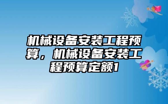 機械設(shè)備安裝工程預(yù)算，機械設(shè)備安裝工程預(yù)算定額1