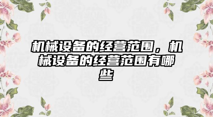 機械設備的經營范圍，機械設備的經營范圍有哪些