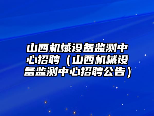 山西機械設備監測中心招聘（山西機械設備監測中心招聘公告）