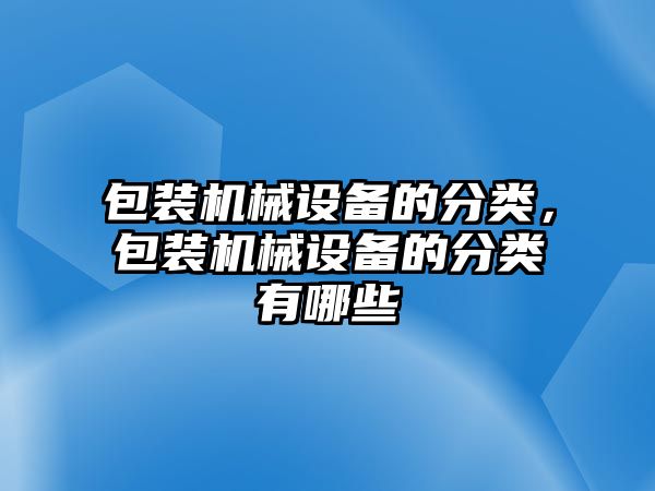 包裝機械設備的分類，包裝機械設備的分類有哪些