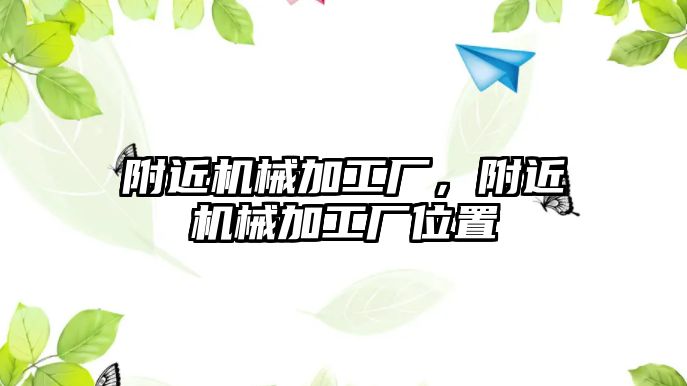 附近機械加工廠，附近機械加工廠位置