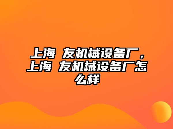 上海竑友機械設備廠，上海竑友機械設備廠怎么樣