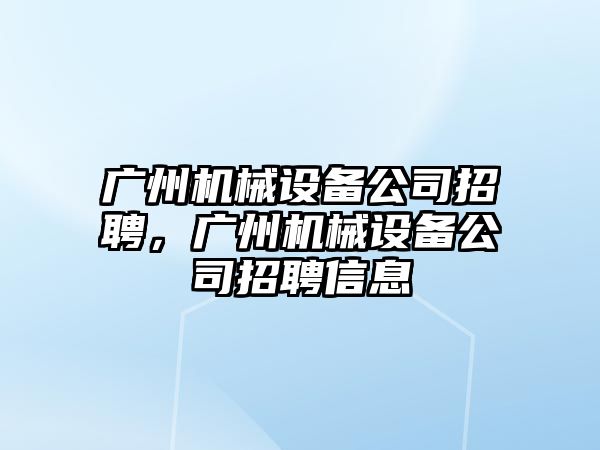 廣州機械設備公司招聘，廣州機械設備公司招聘信息