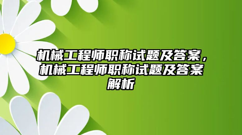 機械工程師職稱試題及答案，機械工程師職稱試題及答案解析