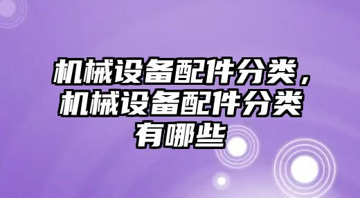 機械設備配件分類，機械設備配件分類有哪些