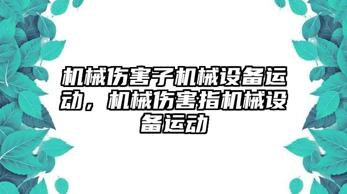 機械傷害子機械設備運動，機械傷害指機械設備運動