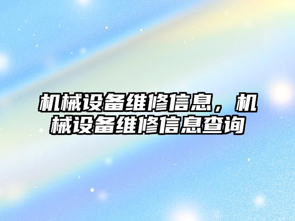 機械設(shè)備維修信息，機械設(shè)備維修信息查詢