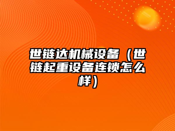 世鏈達機械設備（世鏈起重設備連鎖怎么樣）