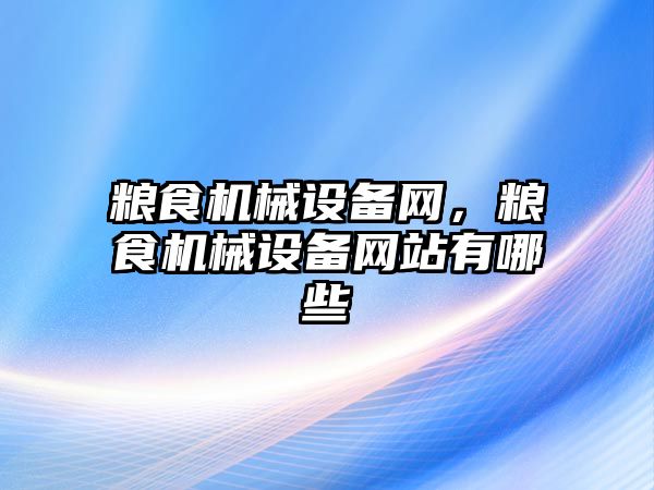 糧食機械設備網，糧食機械設備網站有哪些