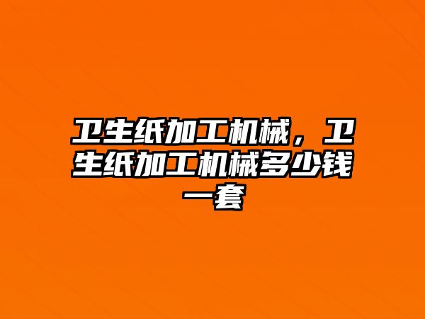 衛生紙加工機械，衛生紙加工機械多少錢一套