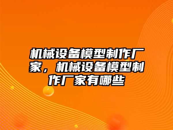 機械設備模型制作廠家，機械設備模型制作廠家有哪些