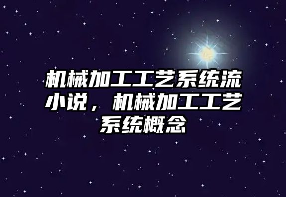 機械加工工藝系統流小說，機械加工工藝系統概念