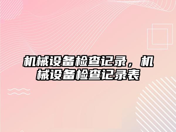 機械設備檢查記錄，機械設備檢查記錄表