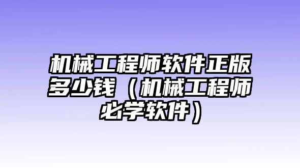 機械工程師軟件正版多少錢（機械工程師必學軟件）