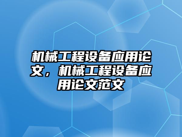 機(jī)械工程設(shè)備應(yīng)用論文，機(jī)械工程設(shè)備應(yīng)用論文范文