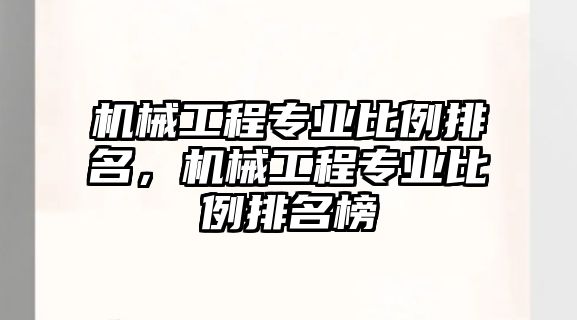 機械工程專業比例排名，機械工程專業比例排名榜