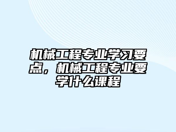 機械工程專業學習要點，機械工程專業要學什么課程