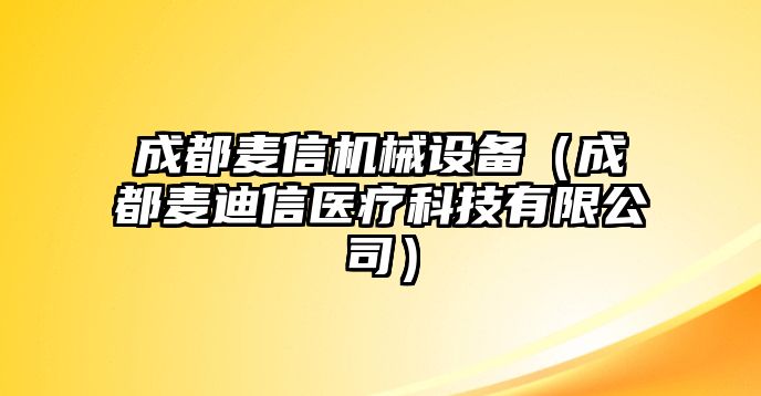 成都麥信機械設備（成都麥迪信醫療科技有限公司）