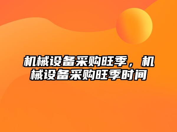 機械設備采購旺季，機械設備采購旺季時間