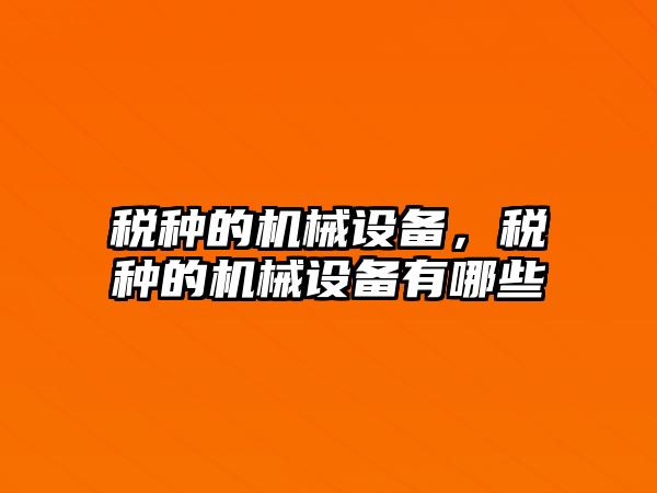 稅種的機械設備，稅種的機械設備有哪些