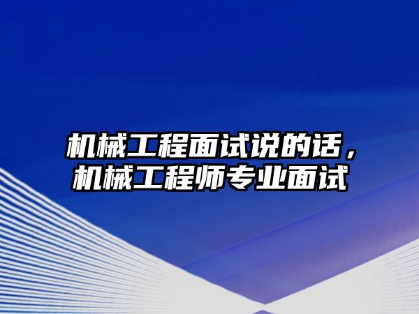 機械工程面試說的話，機械工程師專業面試