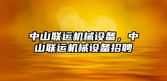 中山聯運機械設備，中山聯運機械設備招聘