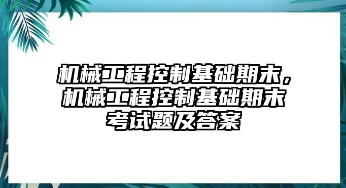 機械工程控制基礎期末，機械工程控制基礎期末考試題及答案