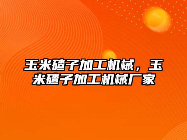 玉米碴子加工機械，玉米碴子加工機械廠家