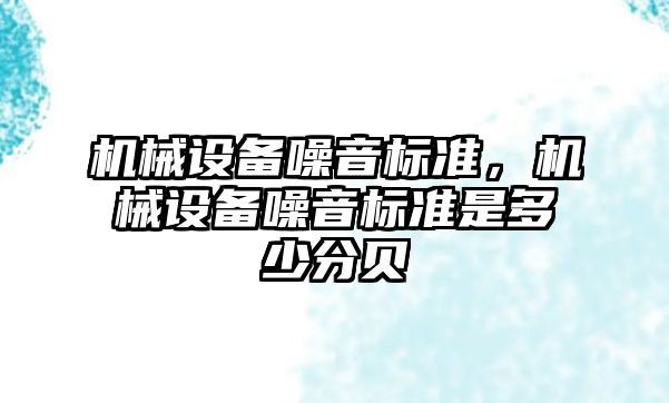 機械設備噪音標準，機械設備噪音標準是多少分貝