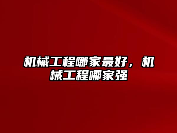 機械工程哪家最好，機械工程哪家強