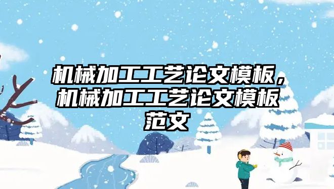 機械加工工藝論文模板，機械加工工藝論文模板范文